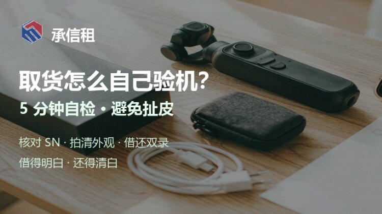 租机取货怎么验机？5 分钟自检清单，避免还机扯皮