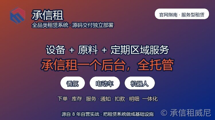 设备租赁 + 原料补充 + 定期区域服务:承信租一体化后台如何托管香氛、电动车、机器人