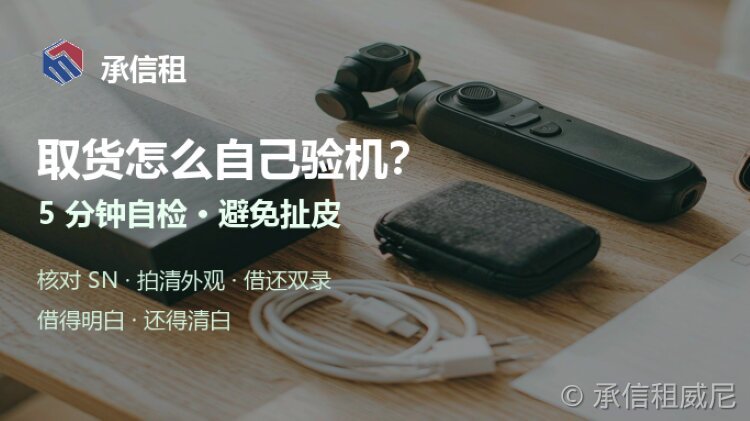 租机取货怎么验机?5 分钟自检清单,避免还机扯皮